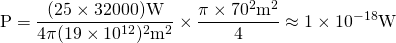 \[\text{P} = \frac{(25 \times 32000) \text{W}}{4 \pi (19 \times 10^{12})^2 \text{m}^2} \times \frac{\pi \times 70^2 \text{m}^2}{4} \approx 1 \times 10^{-18} \text{W}\]